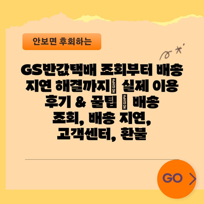 GS반값택배 조회부터 배송 지연 해결까지| 실제 이용 후기 & 꿀팁 | 배송 조회, 배송 지연, 고객센터, 환불